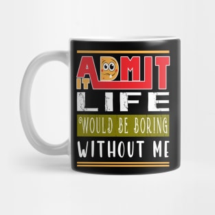 Admit It Life Would Be Boring Without Me Mug